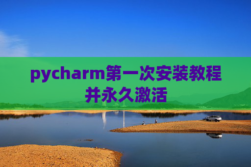 pycharm第一次安装教程并永久激活